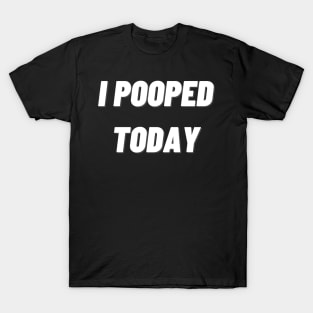 i pooped today T-Shirt